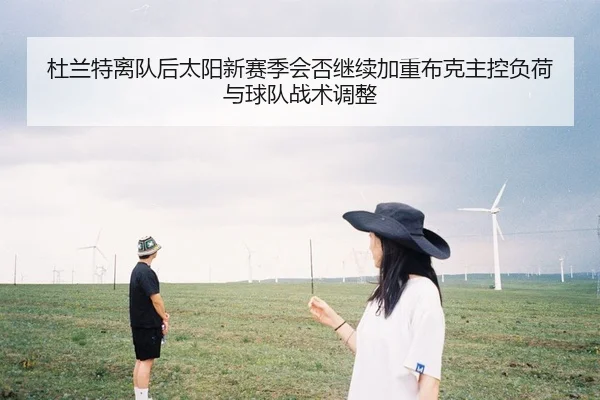 杜兰特离队后太阳新赛季会否继续加重布克主控负荷与球队战术调整